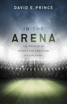 In the Arena: The Promise of Sports for Christian Discipleship by Prince, David E.