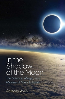 In the Shadow of the Moon: The Science, Magic, and Mystery of Solar Eclipses by Aveni, Anthony