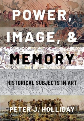 Power, Image, and Memory: Historical Subjects in Art by Holliday, Peter J.