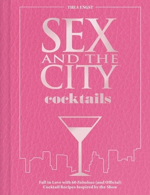 Sex and the City Cocktails: Fall in Love with 60 Fabulous (and Official) Cocktail Recipes Inspired by the Show by Engst, Thea