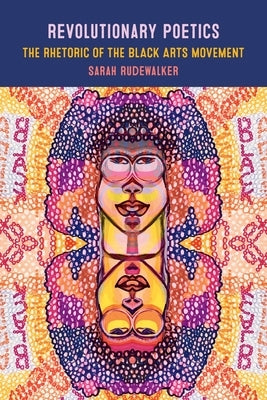 Revolutionary Poetics: The Rhetoric of the Black Arts Movement by Rudewalker, Sarah