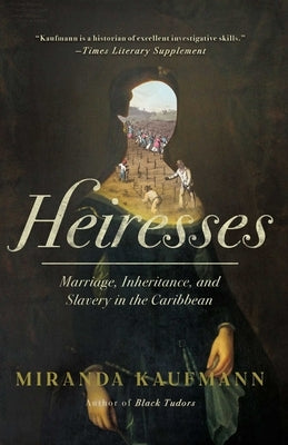 Heiresses: Marriage, Inheritance, and Slavery in the Caribbean by Kaufmann, Miranda