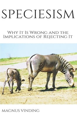 Speciesism: Why It Is Wrong and the Implications of Rejecting It by Vinding, Magnus