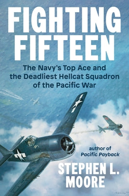 Fighting Fifteen: The Navy's Top Ace and the Deadliest Hellcat Squadron of the Pacific War by Moore, Stephen L.