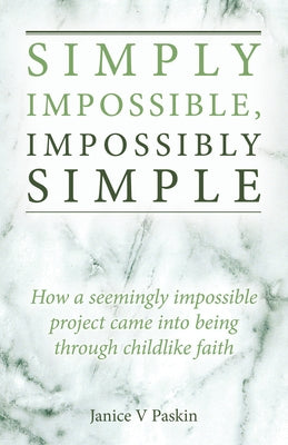 Simply Impossible, Impossibly Simple: How a Seemingly Impossible Project Came Into Being Through Childlike Faith by Paskin, Janice V.