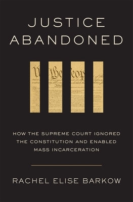 Justice Abandoned: How the Supreme Court Ignored the Constitution and Enabled Mass Incarceration by Barkow, Rachel Elise