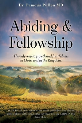 Abiding & Fellowship: The only way to growth and fruitfulness in Christ and in the Kingdom. by Pullen, Famous