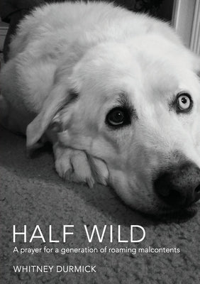 Half Wild: A prayer for a generation of roaming malcontents by Durmick, Whitney