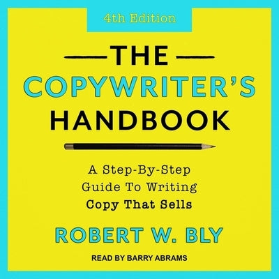 The Copywriter's Handbook Lib/E: A Step-By-Step Guide to Writing Copy That Sells (4th Edition) by Bly, Robert W.