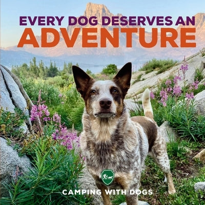 Every Dog Deserves an Adventure: Amazing Stories of Camping with Dogs by Camping with Dogs