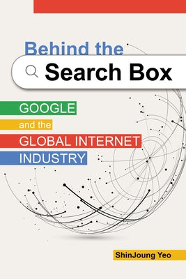 Behind the Search Box: Google and the Global Internet Industry by Yeo, Shinjoung