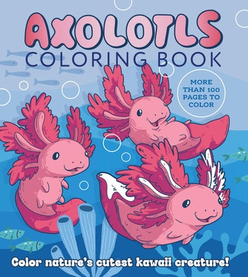 Axolotls Coloring Book: Color Nature's Cutest Kawaii Creature! More Than 100 Pages to Color by Editors of Chartwell Books