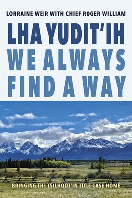 Lha Yudit'ih We Always Find a Way: Bringing the T&#349;ilhqot'in Title Case Home by Weir, Lorraine