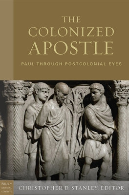 The Colonized Apostle: Paul Through Postcolonial Eyes by Stanley, Christopher D.