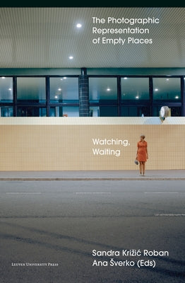 Watching, Waiting: The Photographic Representation of Empty Places by Krizic Roban, Sandra