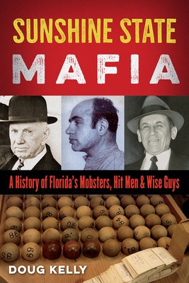 Sunshine State Mafia: A History of Florida's Mobsters, Hit Men, and Wise Guys by Kelly, Doug