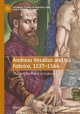 Andreas Vesalius and His Fabrica, 1537-1564: Changing the World of Anatomy by Nutton, Vivian