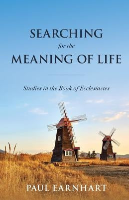 Searching for the Meaning of Life: Studies in the Book of Ecclesiastes by Earnhart, Paul