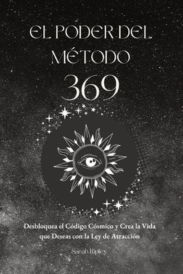 El Poder del Método 369: Desbloquea el Código Cósmico y Crea la Vida que Deseas con la Ley de Atracción by Ripley, Sarah