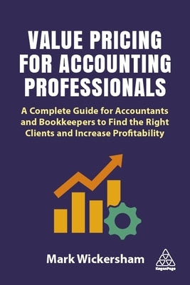 Value Pricing for Accounting Professionals: A Complete Guide for Accountants and Bookkeepers to Find the Right Clients and Increase Profitability by Wickersham, Mark