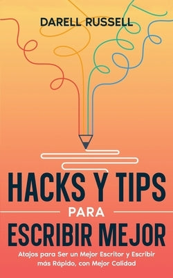 Hacks y Tips para Escribir Mejor: Atajos para Ser un Mejor Escritor y Escribir más Rápido, con Mejor Calidad by Russell, Darell