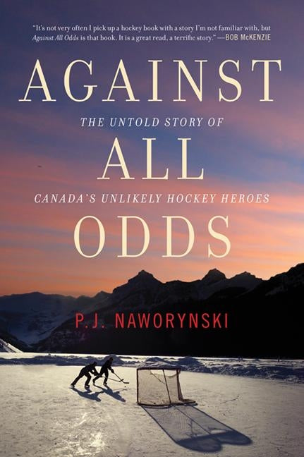 Against All Odds: The Untold Story of Canada's Unlikely Hockey Heroes by Naworynski, P. J.