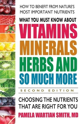 What You Must Know about Vitamins, Minerals, Herbs and So Much More: Choosing the Nutrients That Are Right for You by Smith, Pamela Wartian