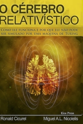 O Cerebro Relativistico: Como Ele Funciona E Por Que Ele Não Pode Ser Simulado Por Uma Máquina de Turing by Cicurel, Ronald