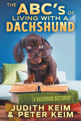 The ABC's of Living With A Dachshund: A Dachshund Dictionary by Keim, Judith