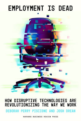 Employment Is Dead: How Disruptive Technologies Are Revolutionizing the Way We Work by Piscione, Deborah Perry