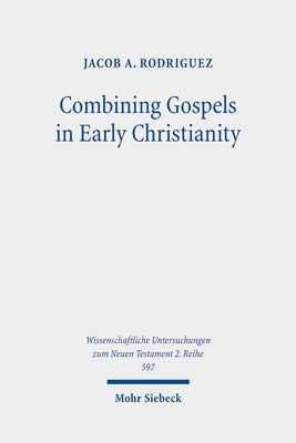 Combining Gospels in Early Christianity: The One, the Many, and the Fourfold by Rodriguez, Jacob A.