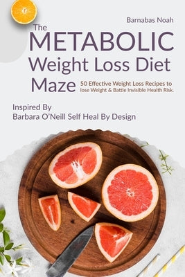 The Metabolic Weight Loss Diet Maze: 50 Effective Weight Loss Recipes to lose Weight and Battle Invisible Health Risk ...Inspired By Dr. Barbara O'Nei by Noah, Barnabas