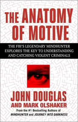 The Anatomy of Motive: The Fbi's Legendary Mindhunter Explores the Key to Understanding and Catching Violent Criminals by Douglas, John E.