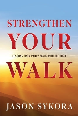 Strengthen Your Walk: Lessons from Paul's Walk with the Lord by Sykora, Jason