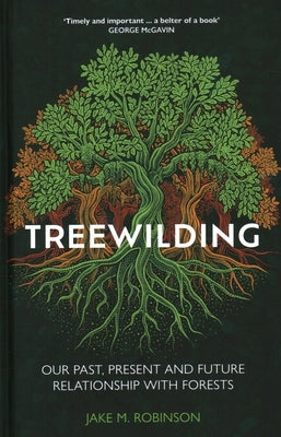 Treewilding: Our Past, Present and Future Relationship with Forests by Robinson, Jake