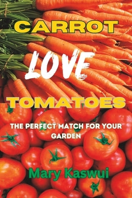 Carrot Loves Tomatoes: The Perfect match for your Garden 2023 by Kaswui, Mary