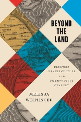 Beyond the Land: Diaspora Israeli Culture in the Twenty-First Century by Weininger, Melissa