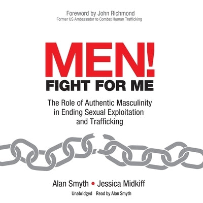 Men! Fight for Me: The Role of Authentic Masculinity in Ending Sexual Exploitation and Trafficking by Smyth, Alan