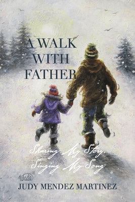 A Walk With Father: Sharing My Story, Singing My Song by Mendez Martinez, Judy