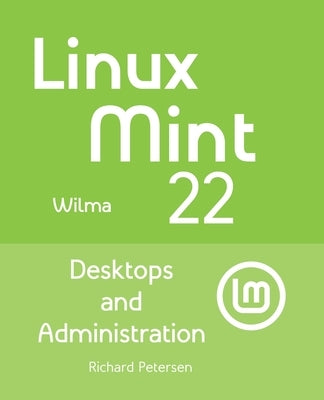 Linux Mint 22: Desktops and Administration by Petersen, Richard