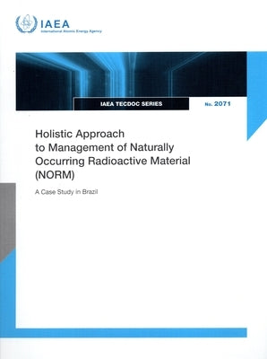 Holistic Approach to Management of Naturally Occurring Radioactive Material: Iaea-Tecdoc-2071 by International Atomic Energy Agency