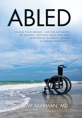 Abled: Follow Your Dreams, and the Naysayers Be Damned. Nothing Great Was Ever Achieved by Allowing Others to Define Your Lim by Akerman, Andrew