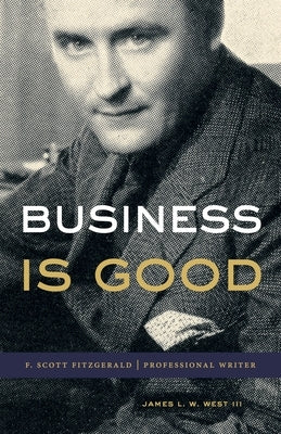 Business Is Good: F. Scott Fitzgerald, Professional Writer by West III, James L. W.