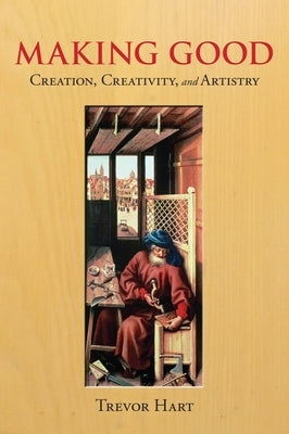 Making Good: Creation, Creativity, and Artistry by Hart, Trevor