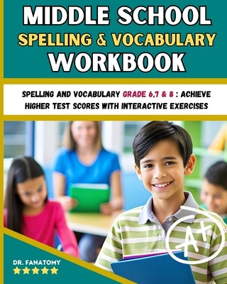 Middle School Spelling and Vocabulary Workbook: Spelling and vocabulary Grade 6,7 & 8: Achieve Higher Test Scores with Interactive Exercises by Fanatomy