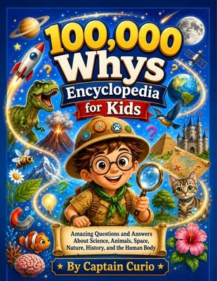 100,000 whys Encyclopedia for Kids: Amazing Questions and Answers About Science, Animals, Space, Nature, History, and the Human Body by Curio, Captain