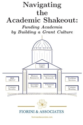 Navigating the Academic Shakeout: Fund Academia by Building a Grant Culture by LLC, Fiorini &. Associates