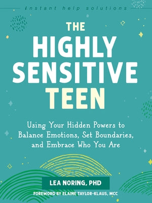 The Highly Sensitive Teen: Using Your Hidden Powers to Balance Emotions, Set Boundaries, and Embrace Who You Are by Noring, Lea
