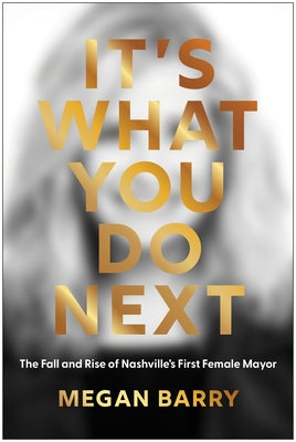 It's What You Do Next: The Fall and Rise of Nashville's First Female Mayor by Barry, Megan