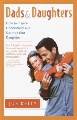 Dads and Daughters: How to Inspire, Understand, and Support Your Daughter When She's Growing Up So Fast by Kelly, Joe